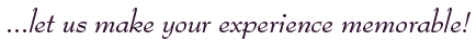 let us make your experience memorable!